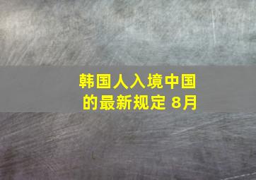 韩国人入境中国的最新规定 8月